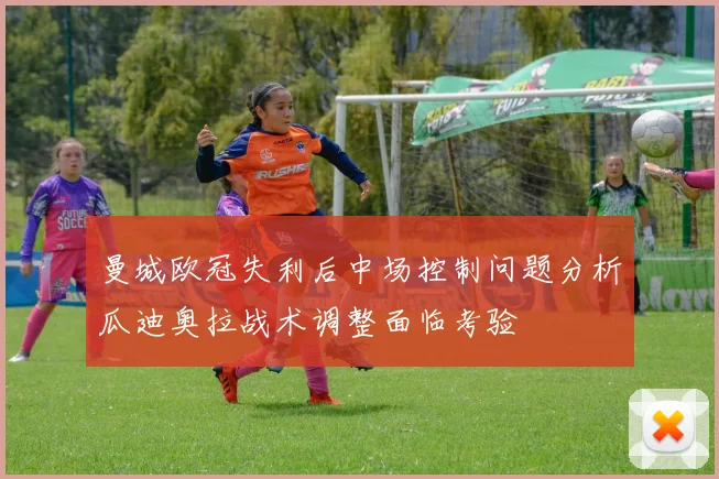 曼城欧冠失利后中场控制问题分析瓜迪奥拉战术调整面临考验