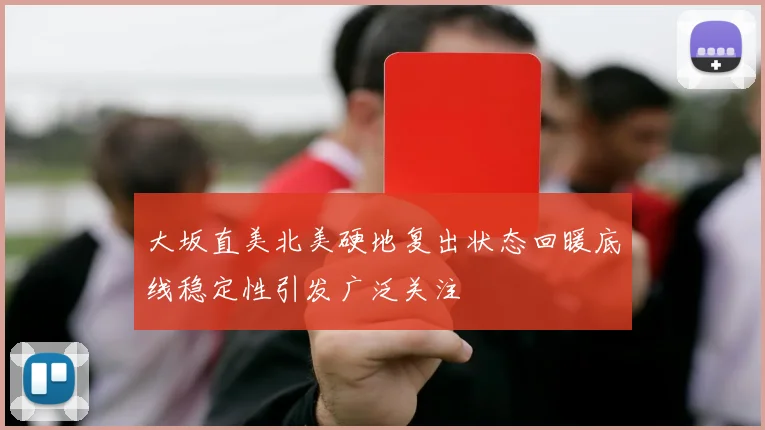 大坂直美北美硬地复出状态回暖底线稳定性引发广泛关注
