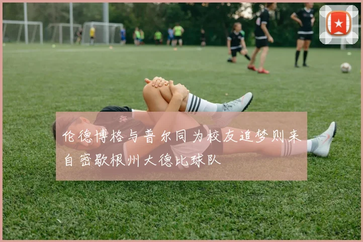 伦德博格与普尔同为校友追梦则来自密歇根州大德比球队