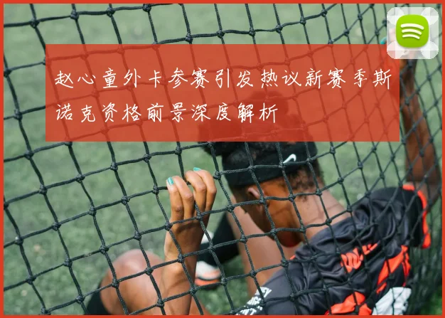 赵心童外卡参赛引发热议新赛季斯诺克资格前景深度解析