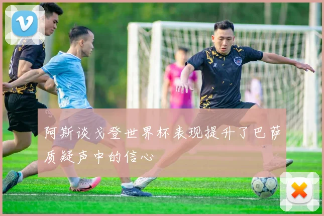 阿斯谈戈登世界杯表现提升了巴萨质疑声中的信心