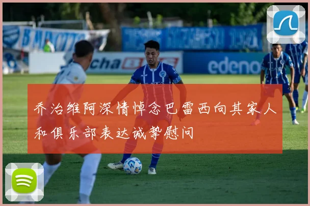 乔治维阿深情悼念巴雷西向其家人和俱乐部表达诚挚慰问