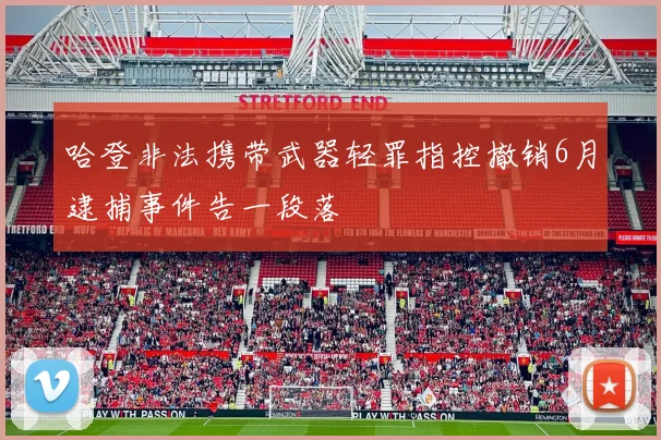 哈登非法携带武器轻罪指控撤销6月逮捕事件告一段落