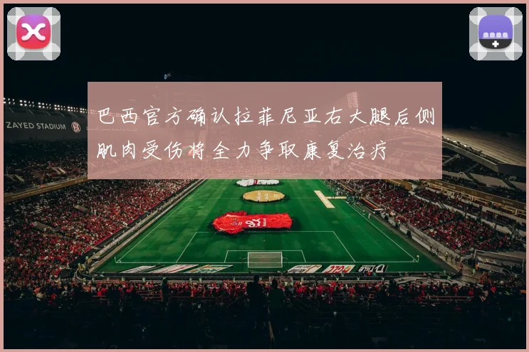 巴西官方确认拉菲尼亚右大腿后侧肌肉受伤将全力争取康复治疗