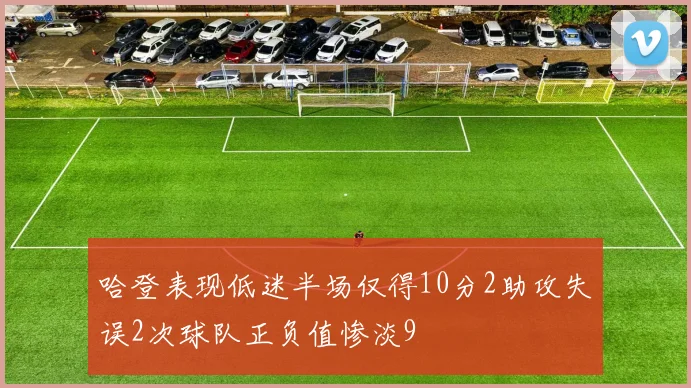 哈登表现低迷半场仅得10分2助攻失误2次球队正负值惨淡9