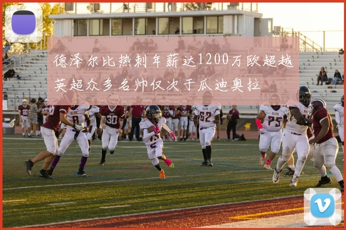 德泽尔比热刺年薪达1200万欧超越英超众多名帅仅次于瓜迪奥拉