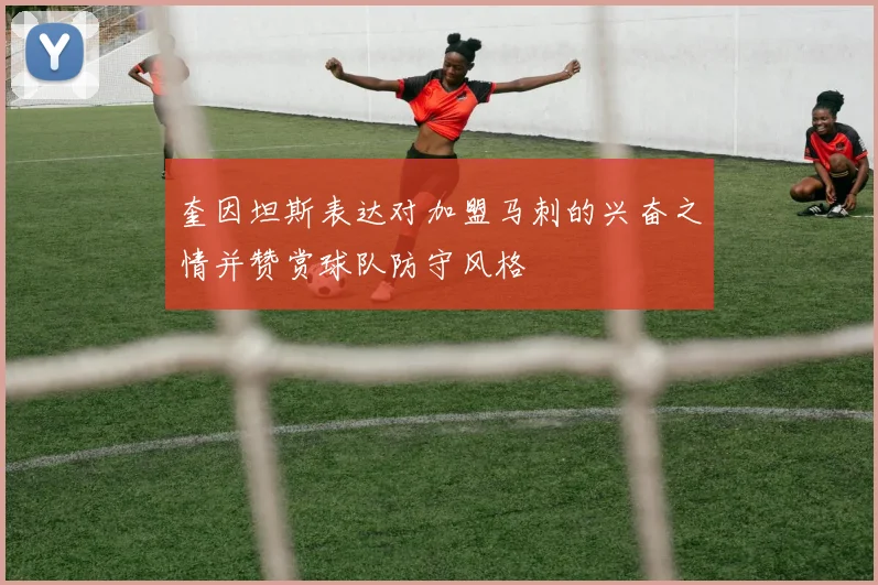 奎因坦斯表达对加盟马刺的兴奋之情并赞赏球队防守风格