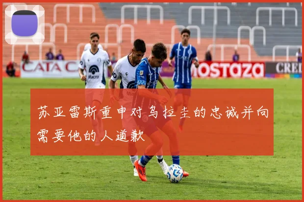 苏亚雷斯重申对乌拉圭的忠诚并向需要他的人道歉