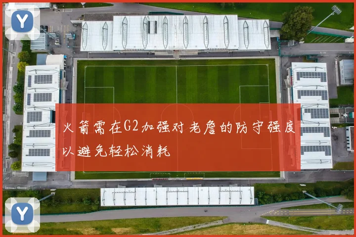 火箭需在G2加强对老詹的防守强度以避免轻松消耗