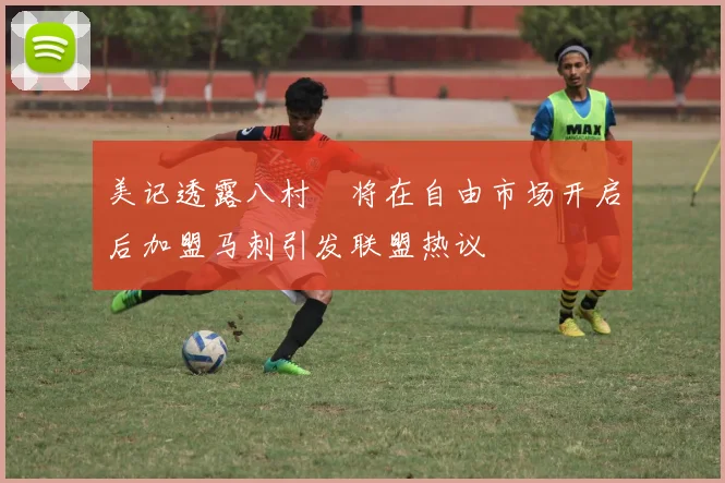 美记透露八村塁将在自由市场开启后加盟马刺引发联盟热议