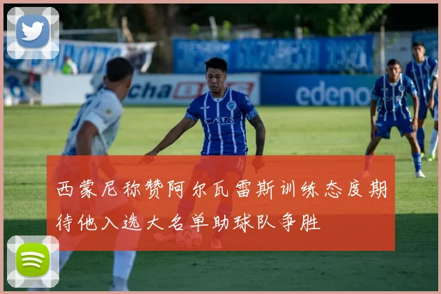 西蒙尼称赞阿尔瓦雷斯训练态度期待他入选大名单助球队争胜