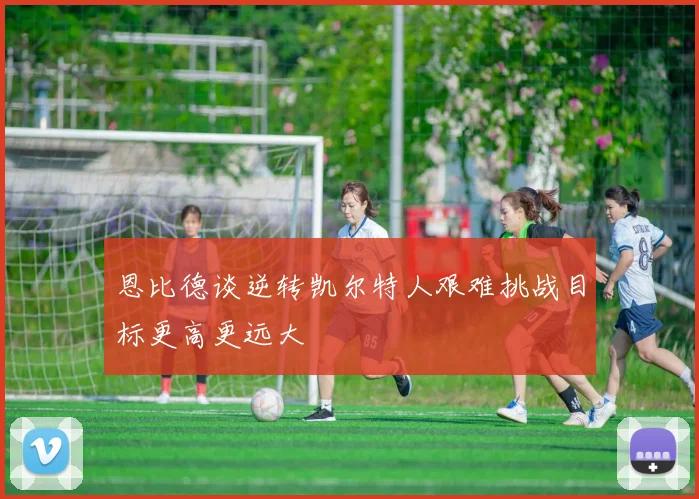 恩比德谈逆转凯尔特人艰难挑战目标更高更远大
